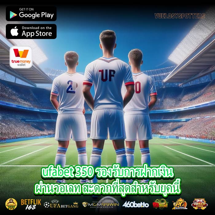 ufabet 350 รองรับการฝากเงินผ่านวอเลท สะดวกที่สุดสำหรับยุคนี้